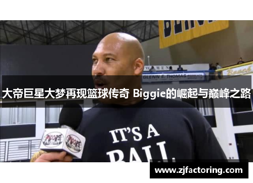 大帝巨星大梦再现篮球传奇 Biggie的崛起与巅峰之路